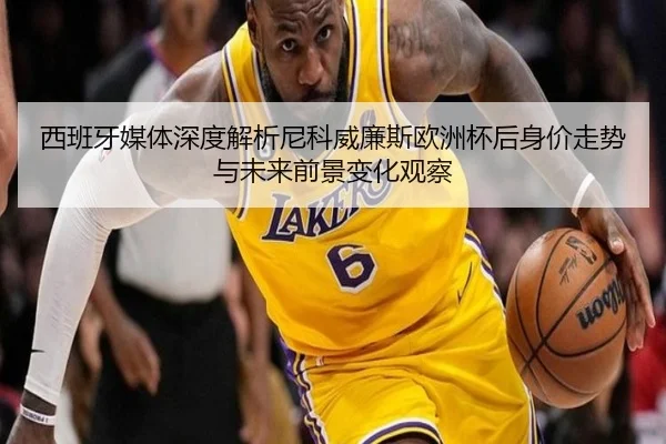 西班牙媒体深度解析尼科威廉斯欧洲杯后身价走势与未来前景变化观察（kaiyun）