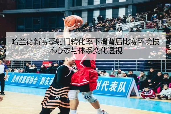 哈兰德新赛季射门转化率下滑背后比赛环境技术心态与体系变化透视（kaiyun）