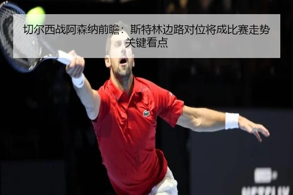 切尔西战阿森纳前瞻：斯特林边路对位将成比赛走势关键看点（kaiyun）